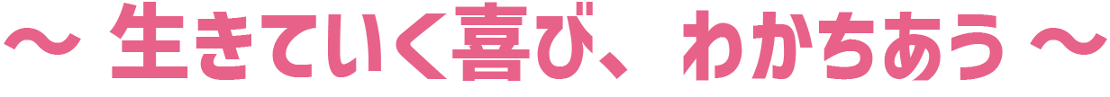 生きていく喜び、わかちあう
